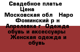 Свадебное платье  › Цена ­ 13 000 - Московская обл., Наро-Фоминский р-н, Апрелевка г. Одежда, обувь и аксессуары » Женская одежда и обувь   